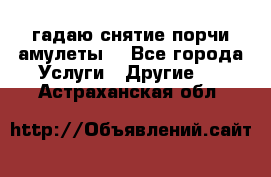 гадаю,снятие порчи,амулеты  - Все города Услуги » Другие   . Астраханская обл.